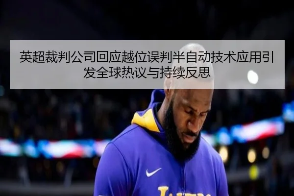 英超裁判公司回应越位误判半自动技术应用引发全球热议与持续反思